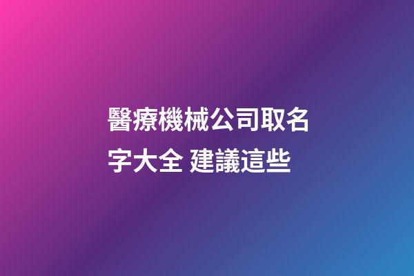 醫療機械公司取名字大全 建議這些-第1張-公司起名-玄機派